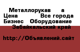 Металлорукав 4657а › Цена ­ 5 000 - Все города Бизнес » Оборудование   . Забайкальский край